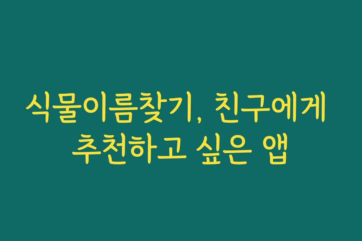 식물이름찾기, 친구에게 추천하고 싶은 앱