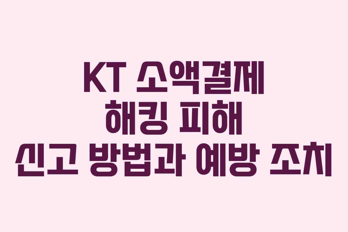 KT 소액결제 해킹 피해 신고 방법과 예방 조치