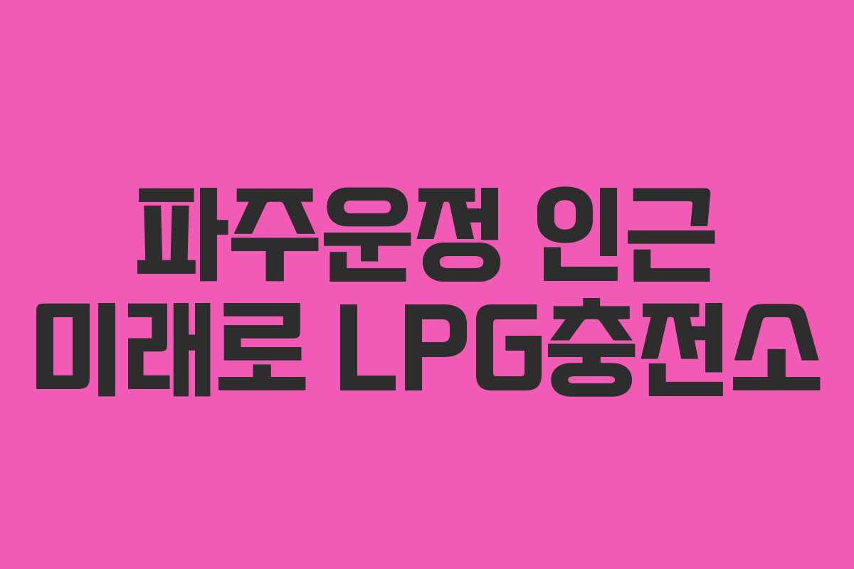 파주운정 인근 미래로 LPG충전소