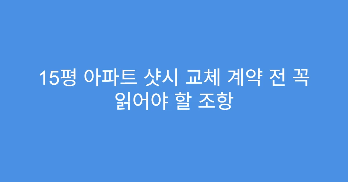 15평 아파트 샷시 교체 계약 전 꼭 읽어야 할 조항