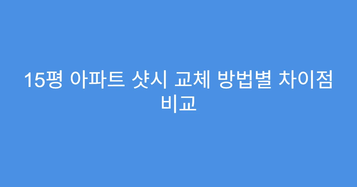 15평 아파트 샷시 교체 방법별 차이점 비교