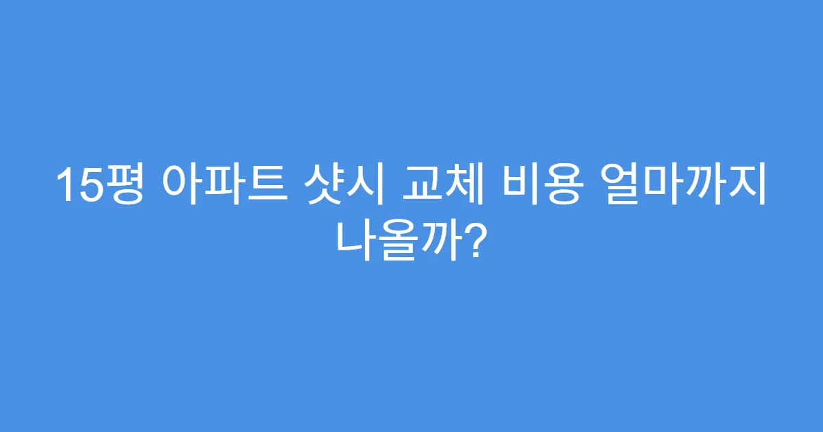 15평 아파트 샷시 교체 비용 얼마까지 나올까?