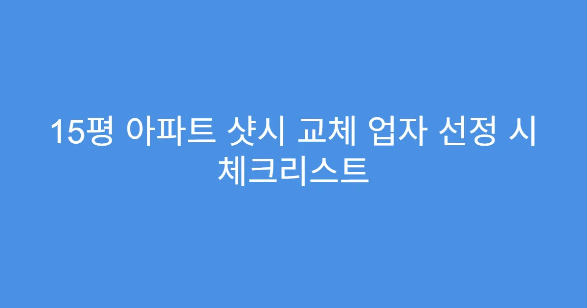 15평 아파트 샷시 교체 업자 선정 시 체크리스트