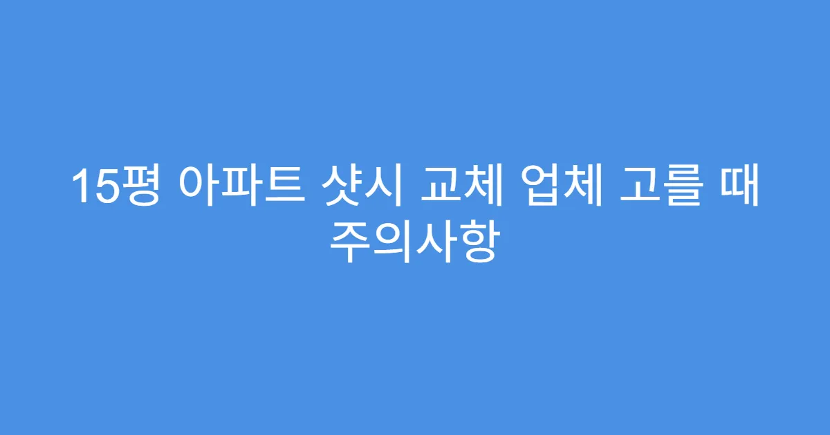 15평 아파트 샷시 교체 업체 고를 때 주의사항