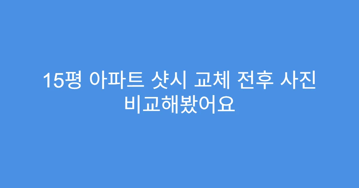 15평 아파트 샷시 교체 전후 사진 비교해봤어요