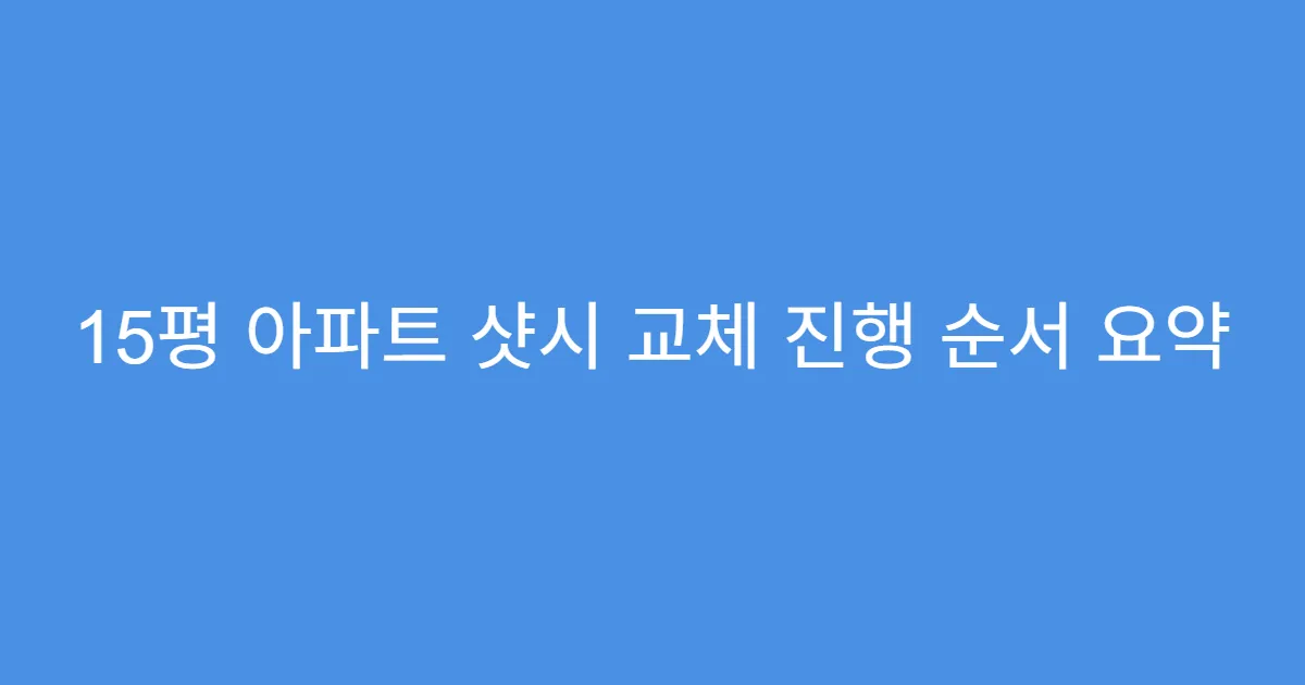 15평 아파트 샷시 교체 진행 순서 요약