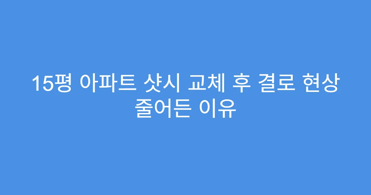 15평 아파트 샷시 교체 후 결로 현상 줄어든 이유
