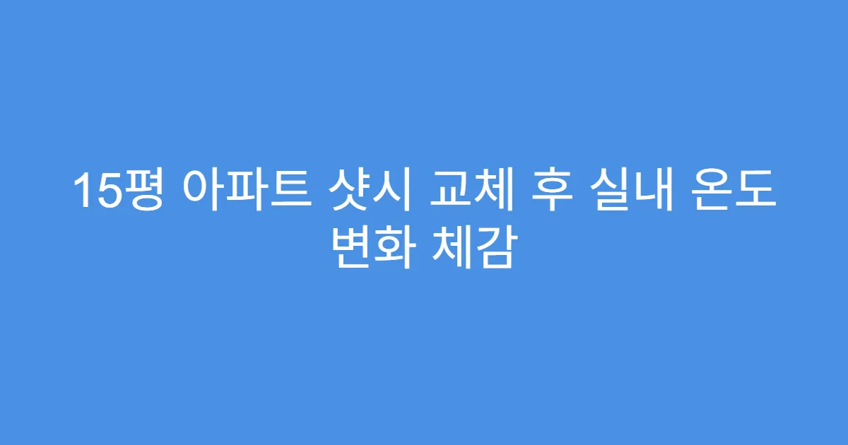 15평 아파트 샷시 교체 후 실내 온도 변화 체감