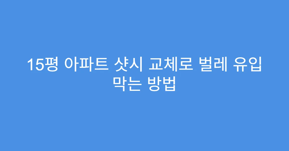 15평 아파트 샷시 교체로 벌레 유입 막는 방법