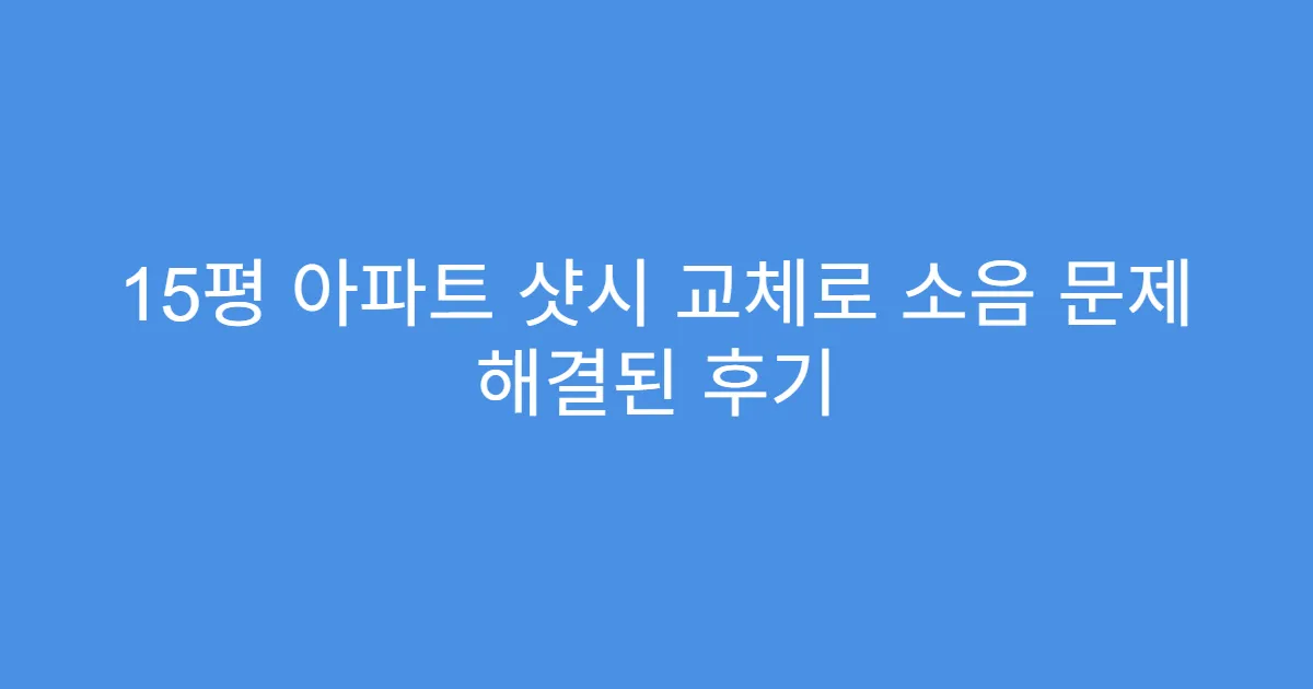 15평 아파트 샷시 교체로 소음 문제 해결된 후기
