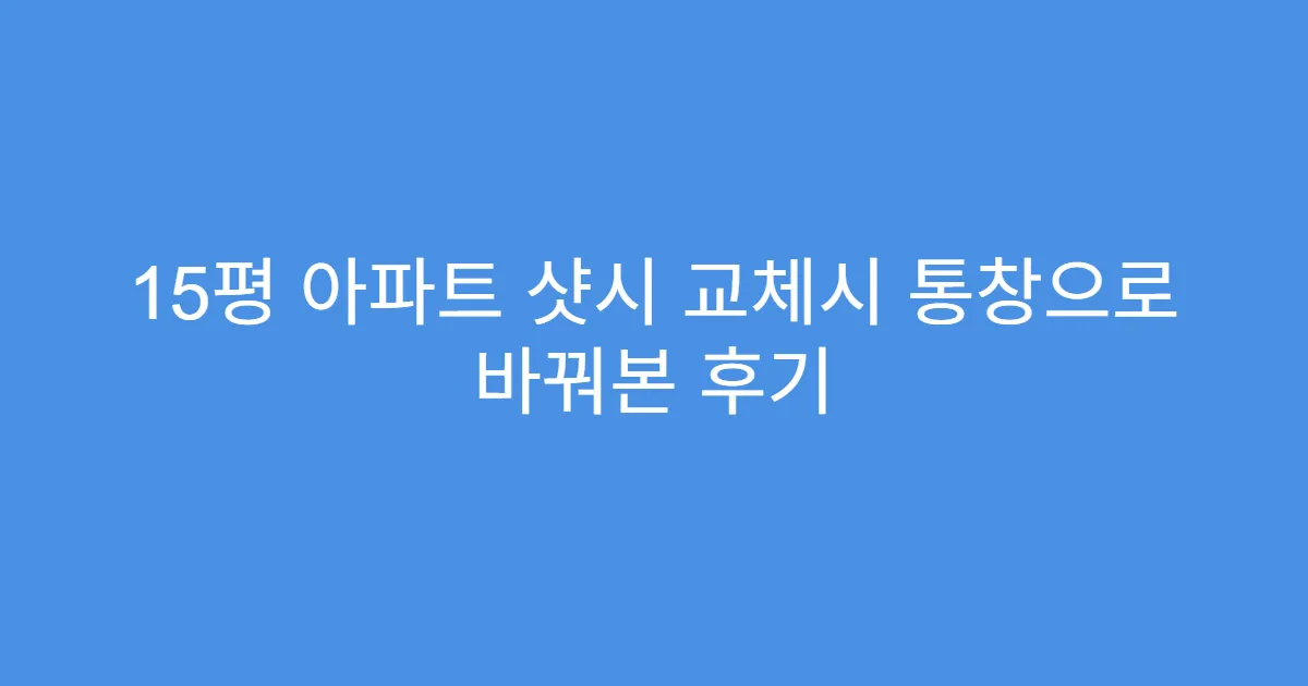 15평 아파트 샷시 교체시 통창으로 바꿔본 후기