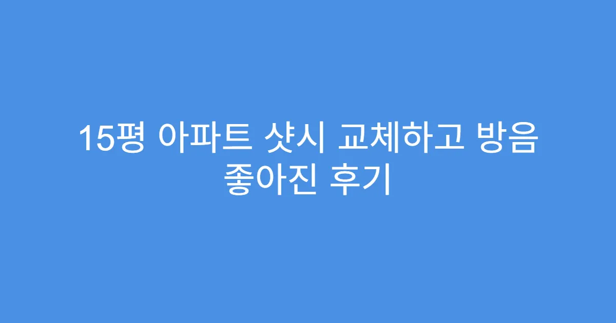 15평 아파트 샷시 교체하고 방음 좋아진 후기