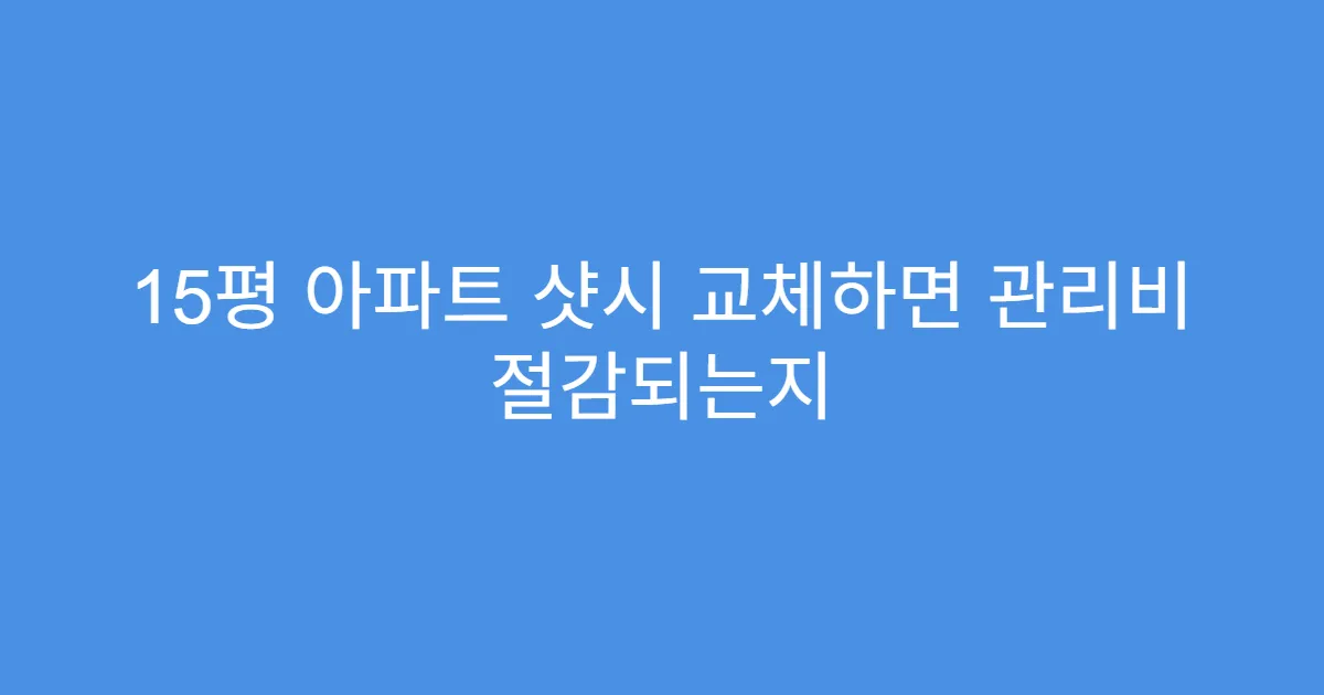 15평 아파트 샷시 교체하면 관리비 절감되는지