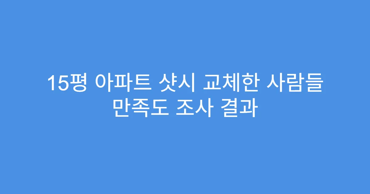 15평 아파트 샷시 교체한 사람들 만족도 조사 결과