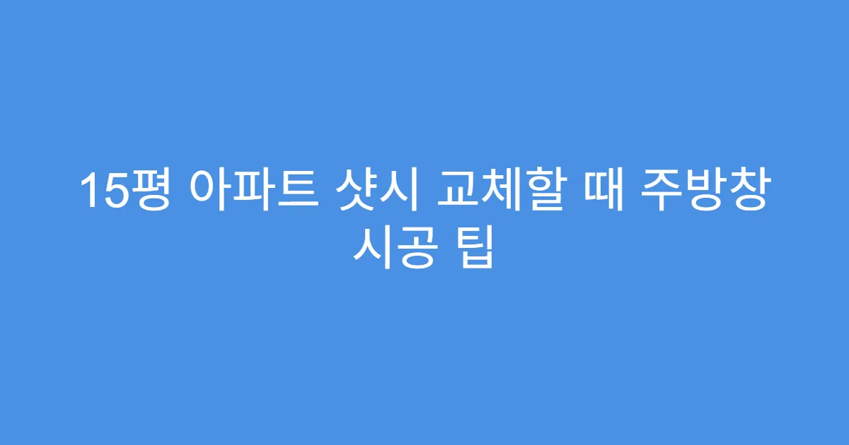 15평 아파트 샷시 교체할 때 주방창 시공 팁