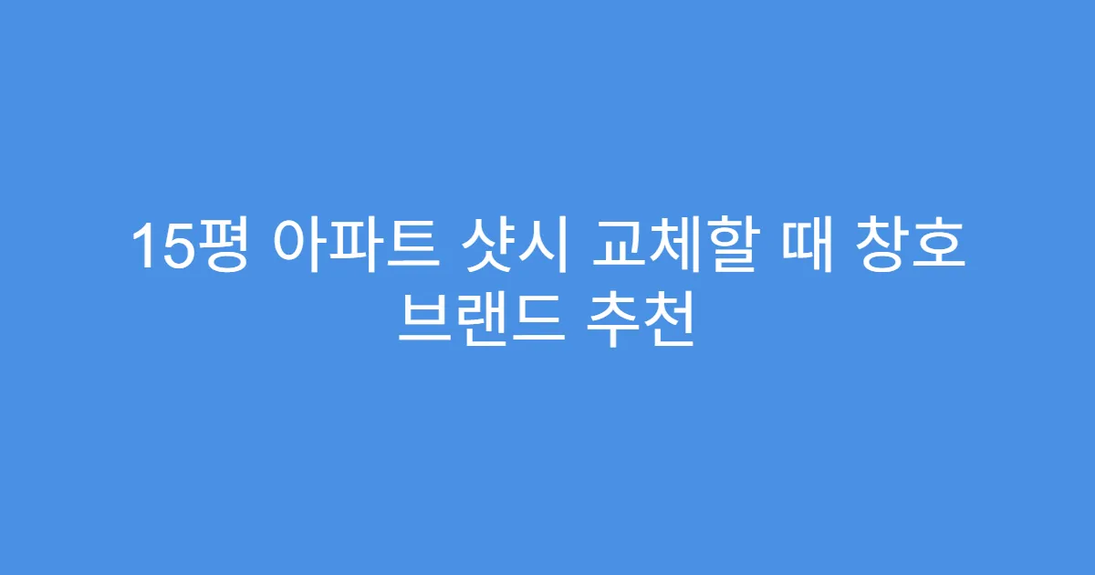 15평 아파트 샷시 교체할 때 창호 브랜드 추천