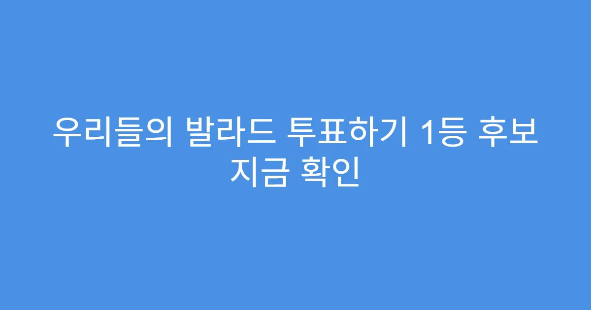 우리들의 발라드 투표하기 1등 후보 지금 확인