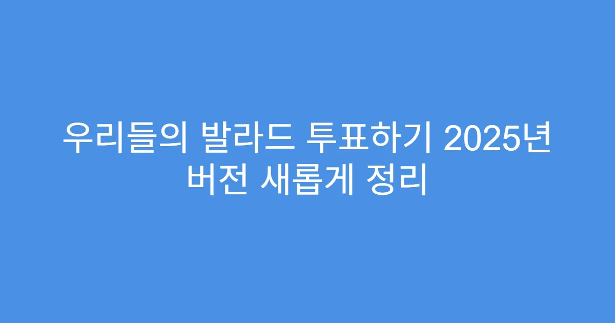 우리들의 발라드 투표하기 2025년 버전 새롭게 정리
