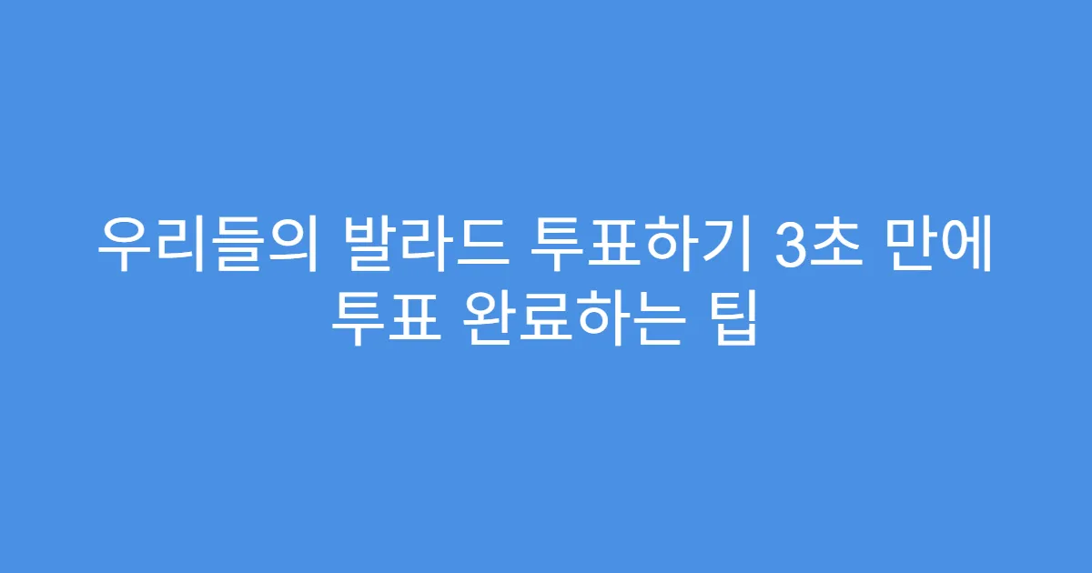 우리들의 발라드 투표하기 3초 만에 투표 완료하는 팁