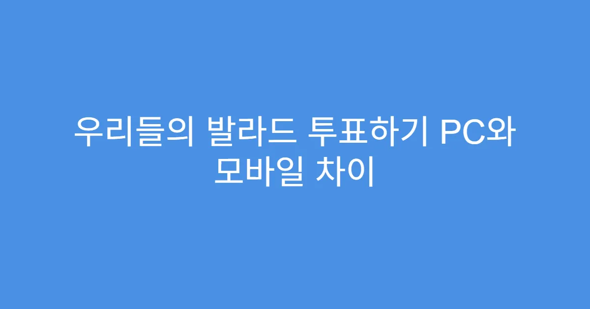우리들의 발라드 투표하기 PC와 모바일 차이