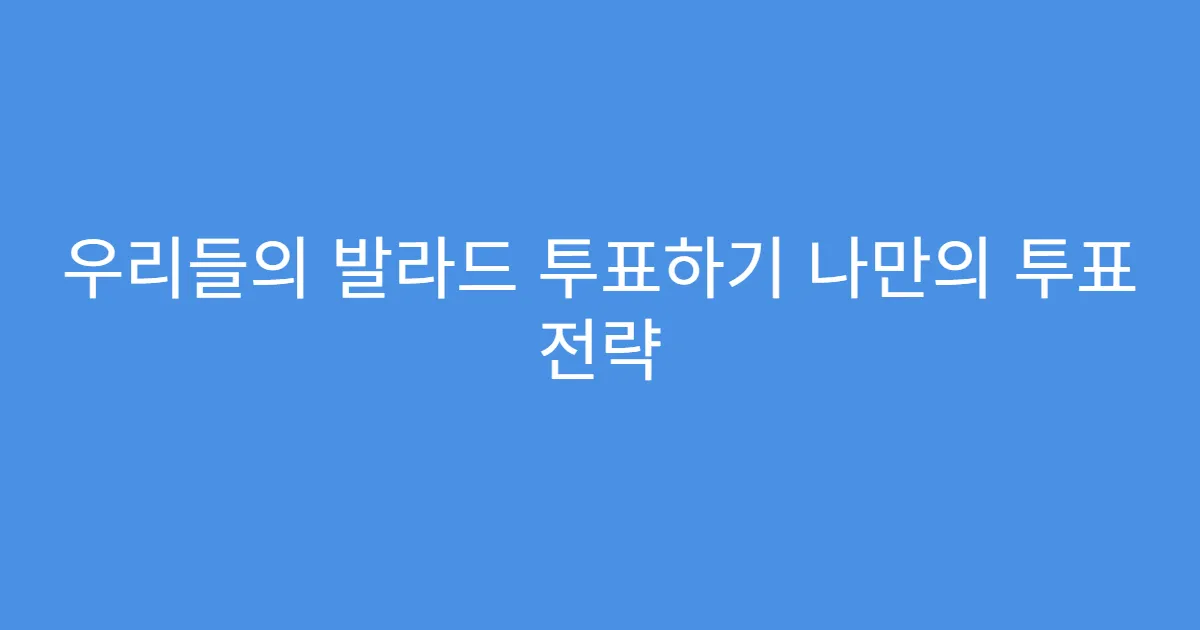 우리들의 발라드 투표하기 나만의 투표 전략