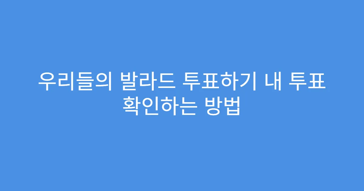 우리들의 발라드 투표하기 내 투표 확인하는 방법