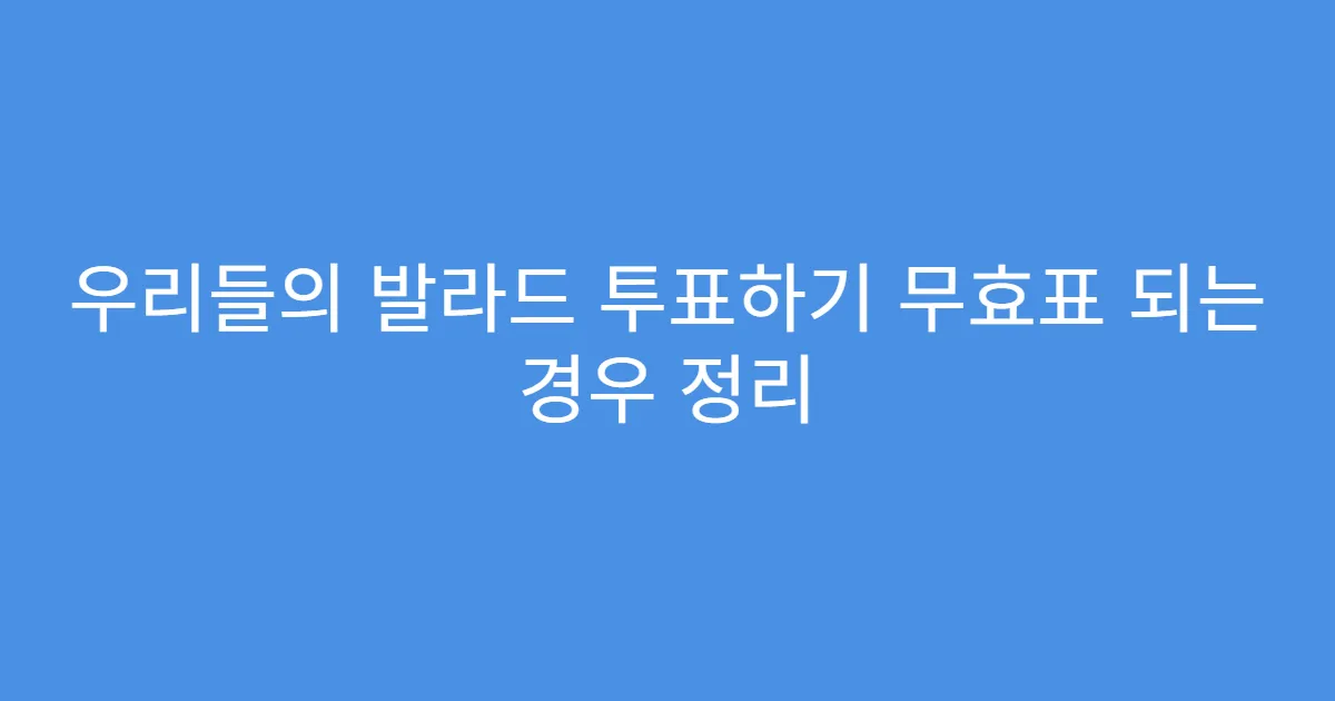 우리들의 발라드 투표하기 무효표 되는 경우 정리