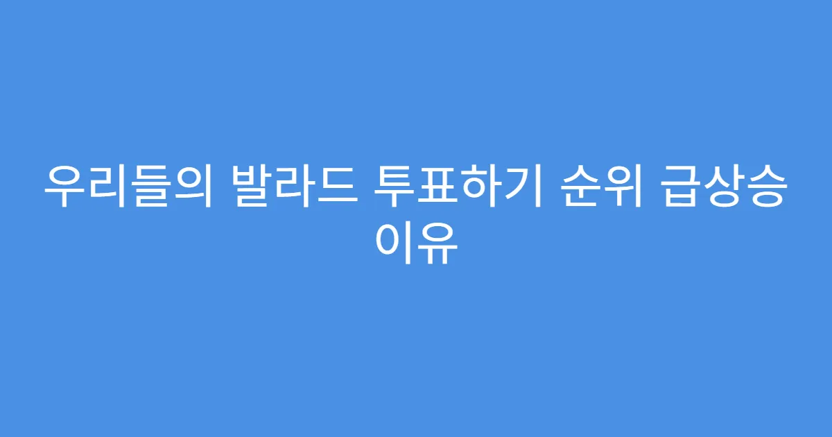 우리들의 발라드 투표하기 순위 급상승 이유