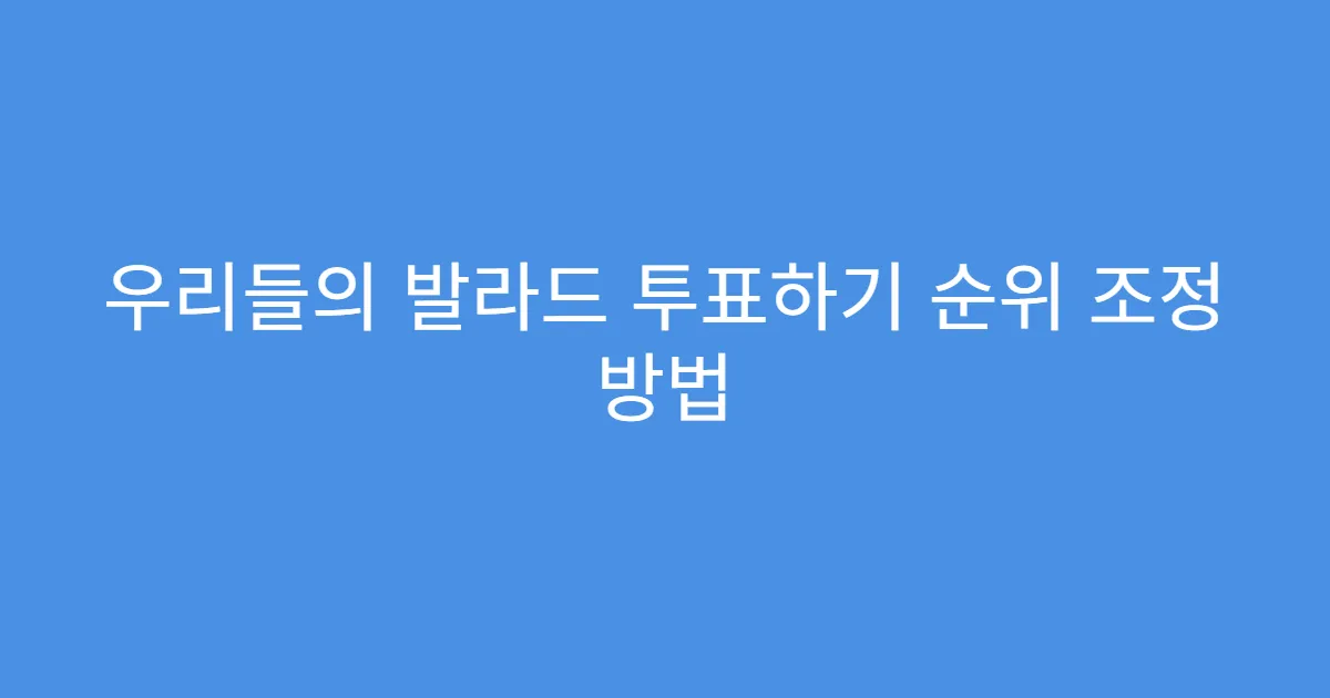 우리들의 발라드 투표하기 순위 조정 방법