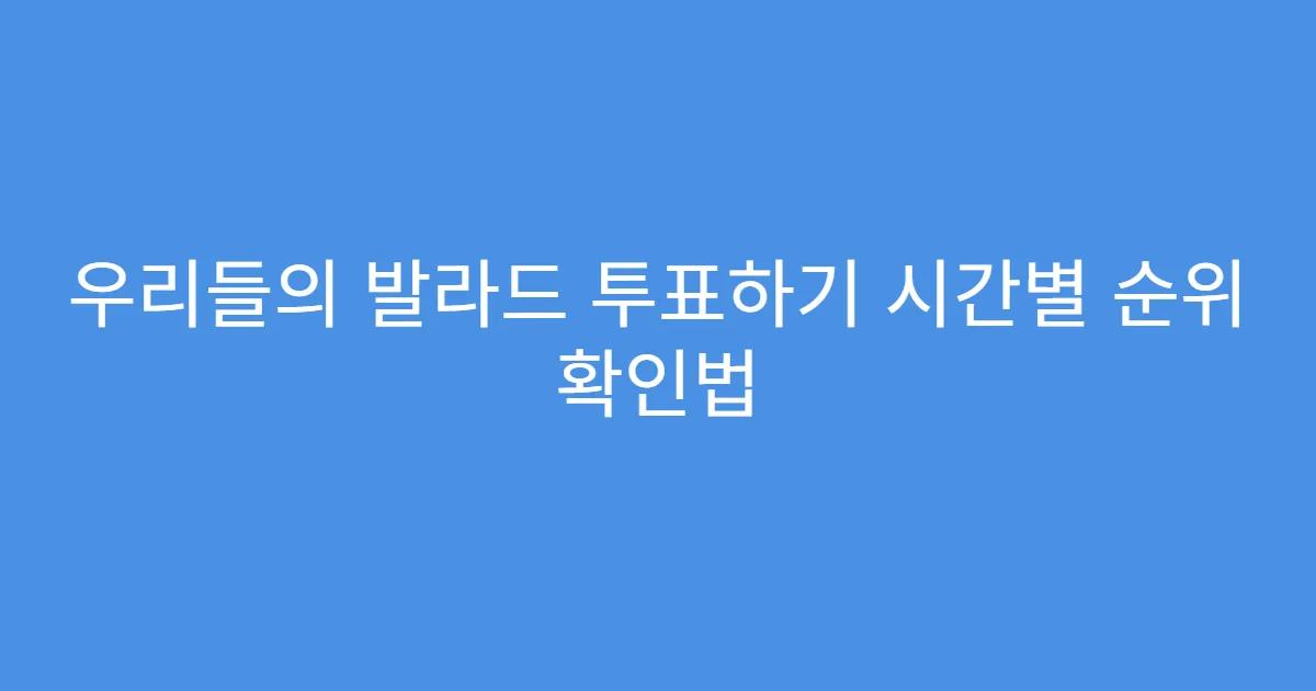 우리들의 발라드 투표하기 시간별 순위 확인법