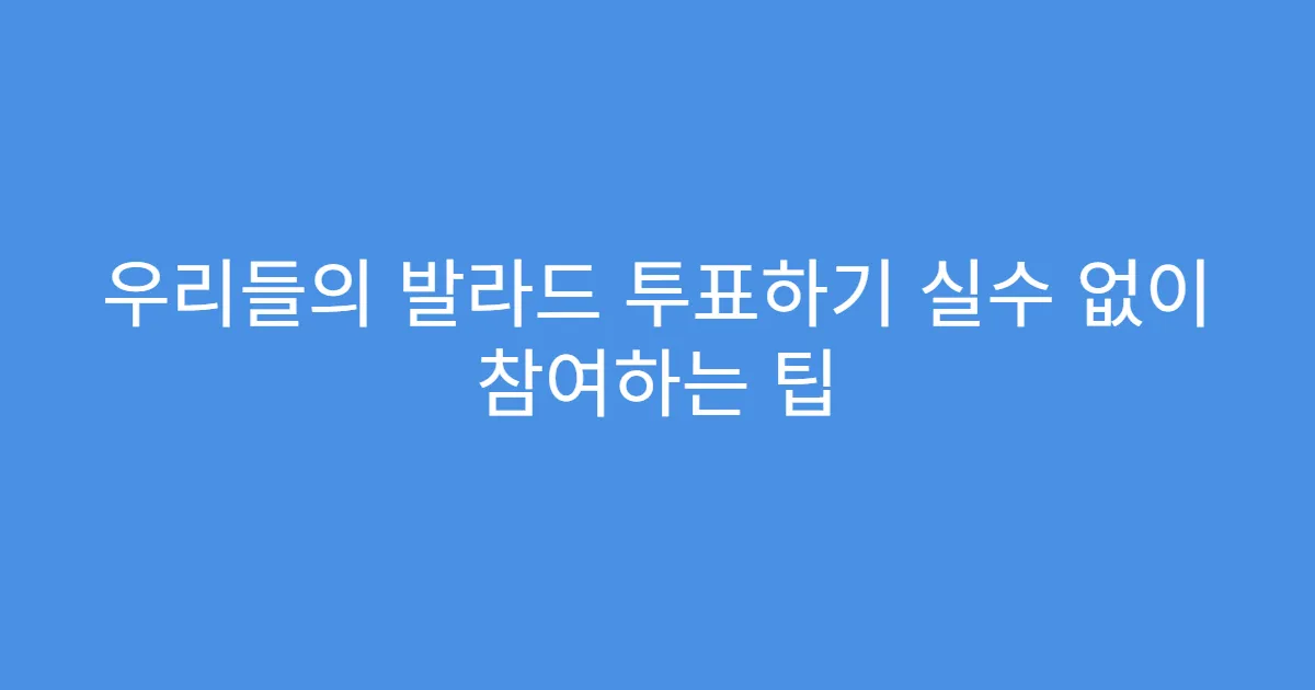 우리들의 발라드 투표하기 실수 없이 참여하는 팁