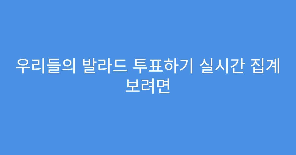 우리들의 발라드 투표하기 실시간 집계 보려면