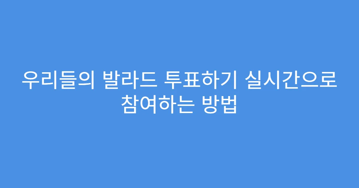우리들의 발라드 투표하기 실시간으로 참여하는 방법