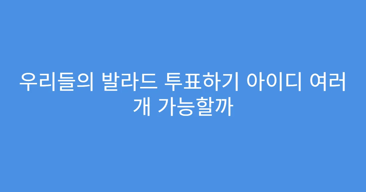 우리들의 발라드 투표하기 아이디 여러 개 가능할까