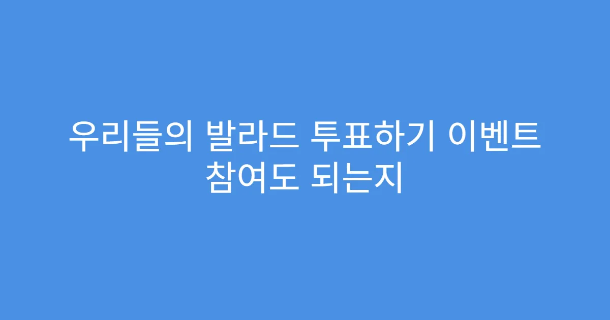 우리들의 발라드 투표하기 이벤트 참여도 되는지
