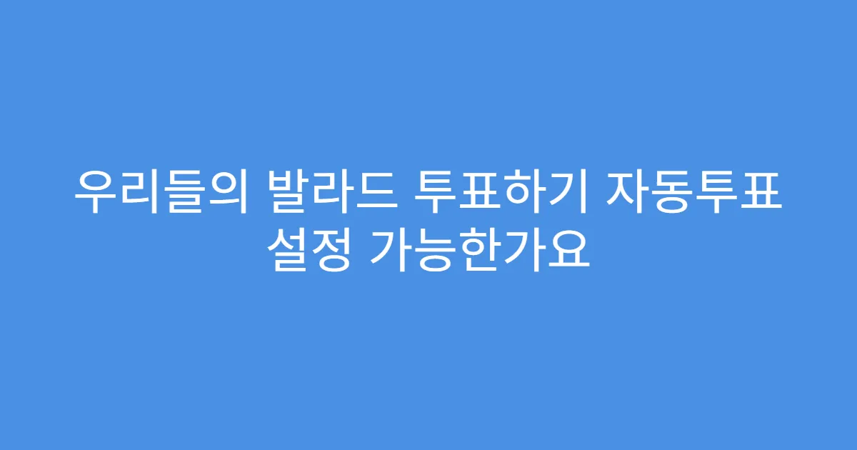 우리들의 발라드 투표하기 자동투표 설정 가능한가요