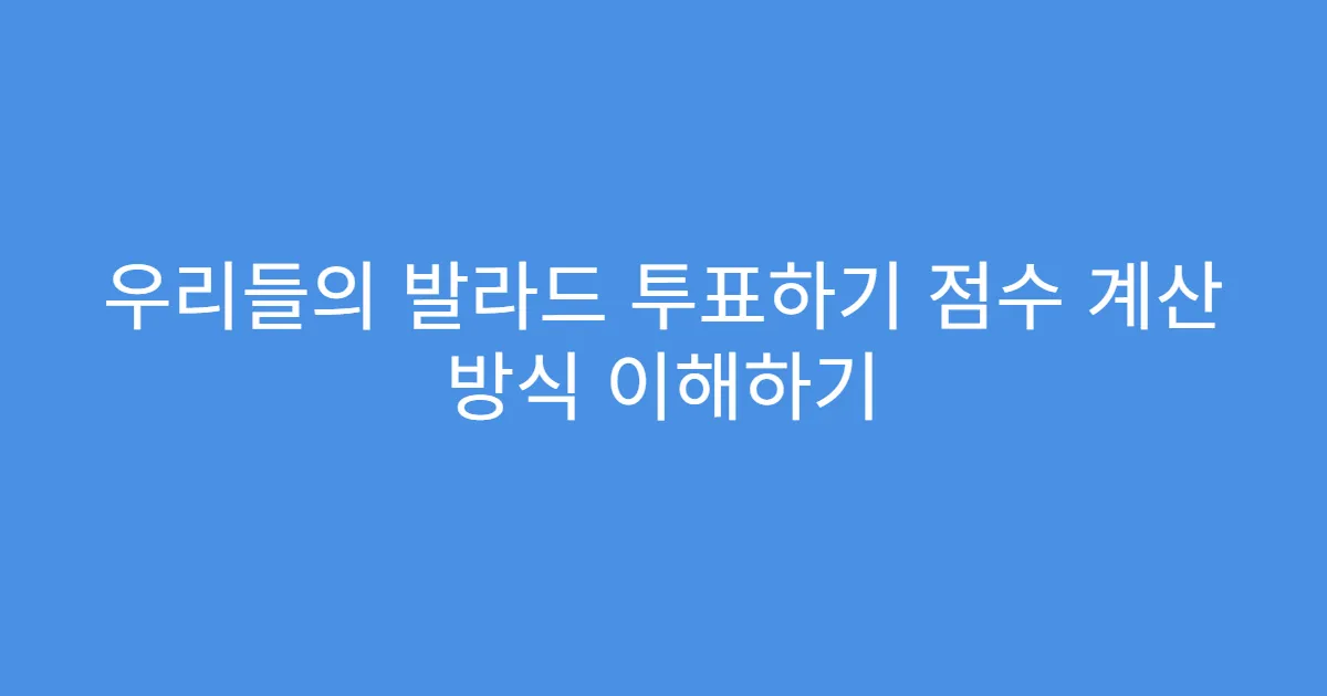 우리들의 발라드 투표하기 점수 계산 방식 이해하기