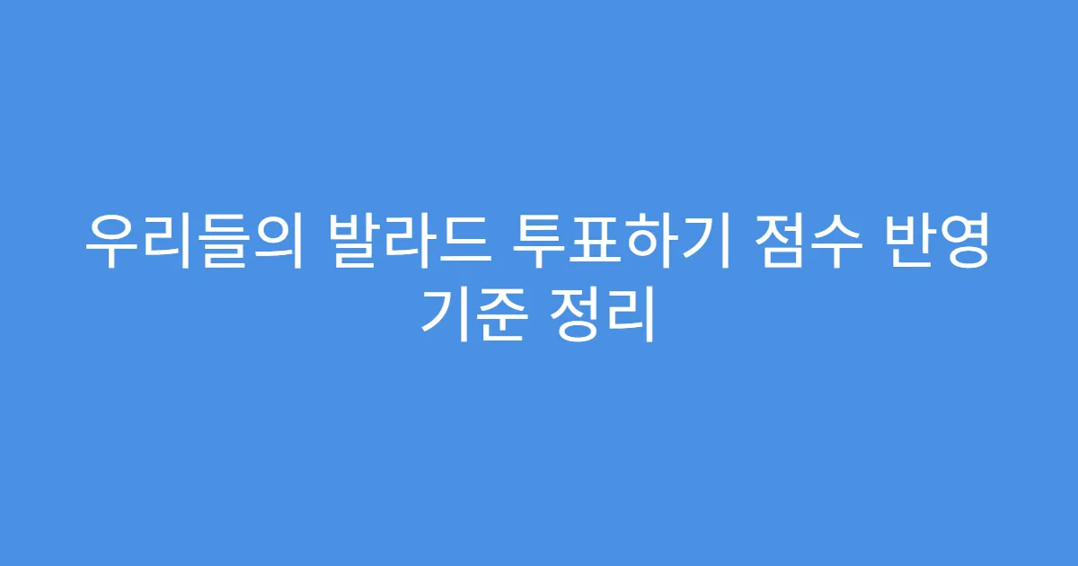 우리들의 발라드 투표하기 점수 반영 기준 정리