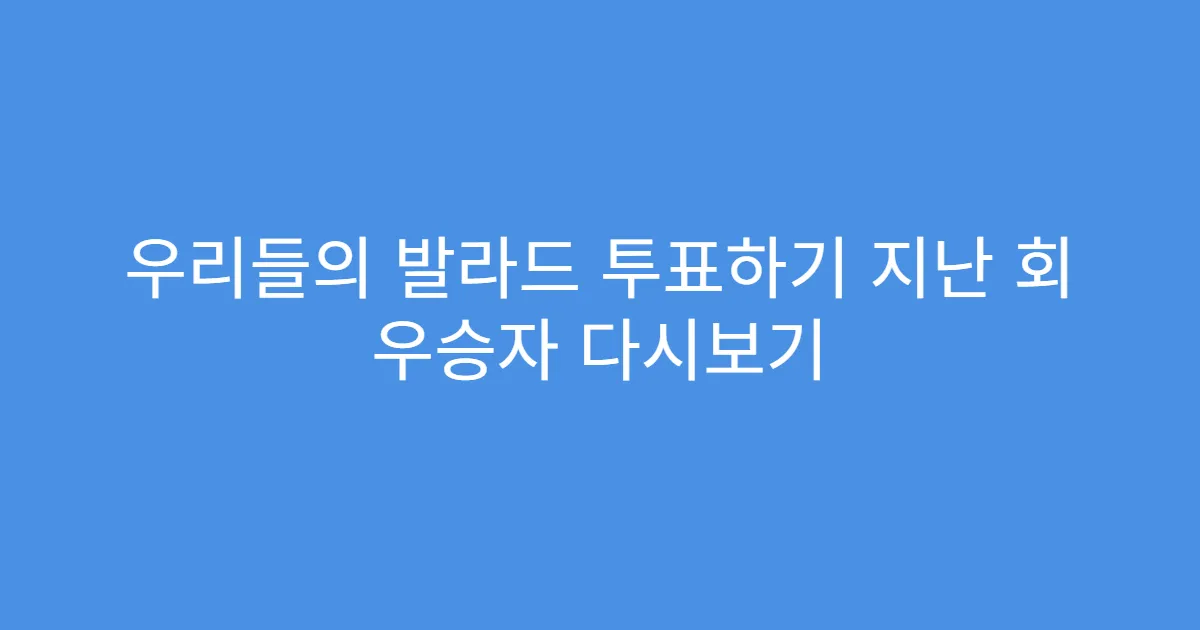 우리들의 발라드 투표하기 지난 회 우승자 다시보기
