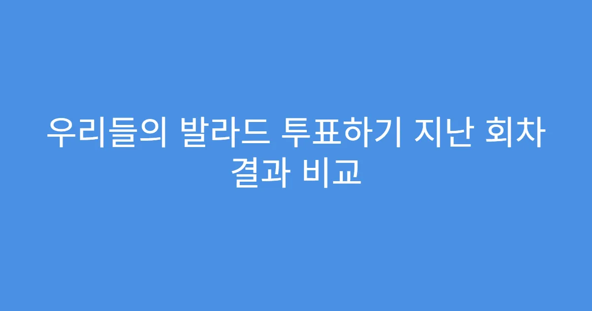 우리들의 발라드 투표하기 지난 회차 결과 비교