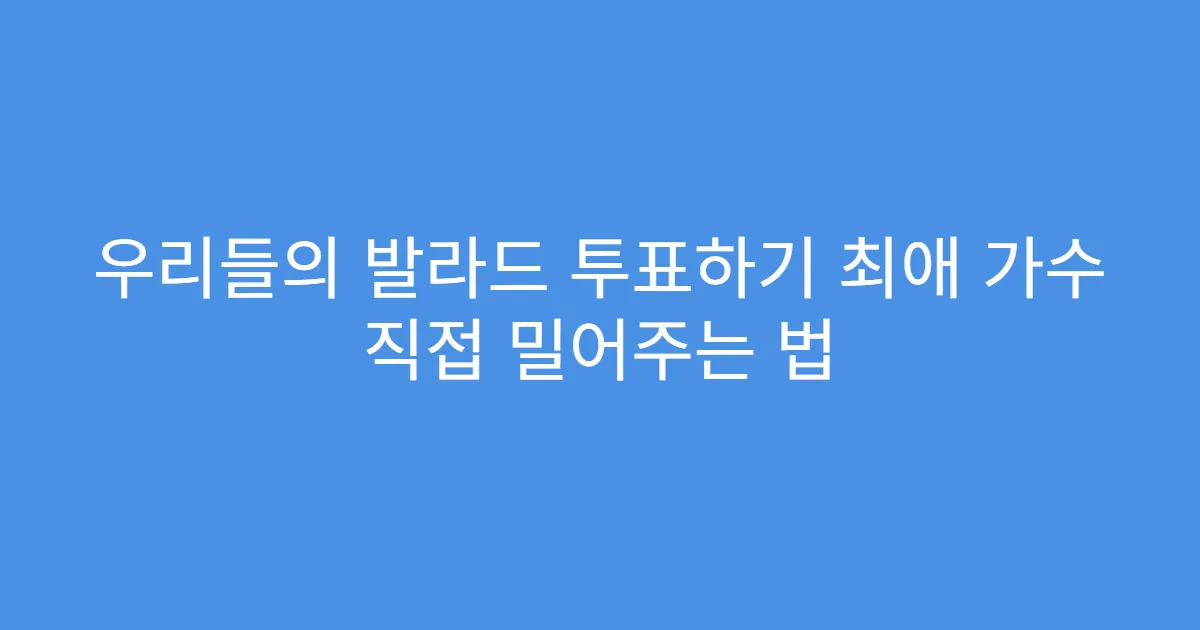 우리들의 발라드 투표하기 최애 가수 직접 밀어주는 법