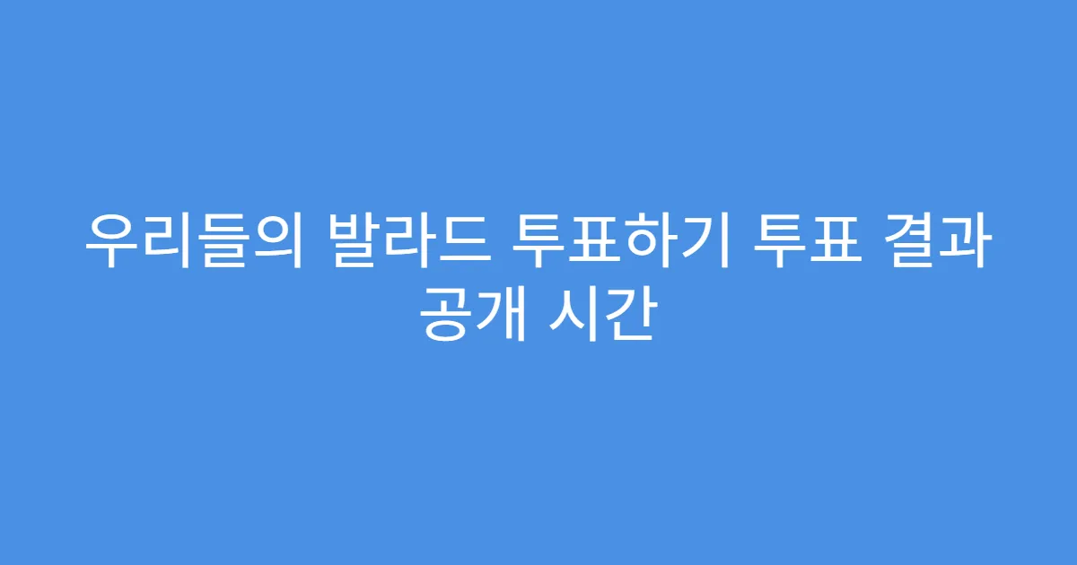 우리들의 발라드 투표하기 투표 결과 공개 시간