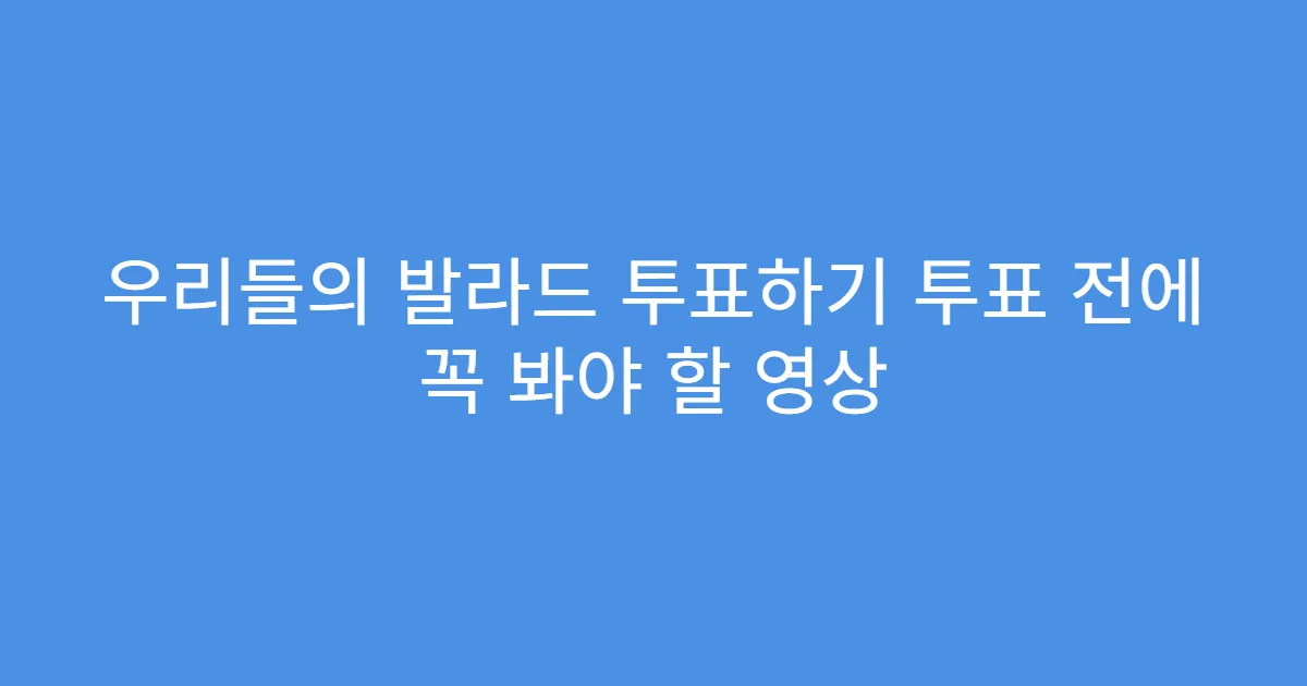 우리들의 발라드 투표하기 투표 전에 꼭 봐야 할 영상