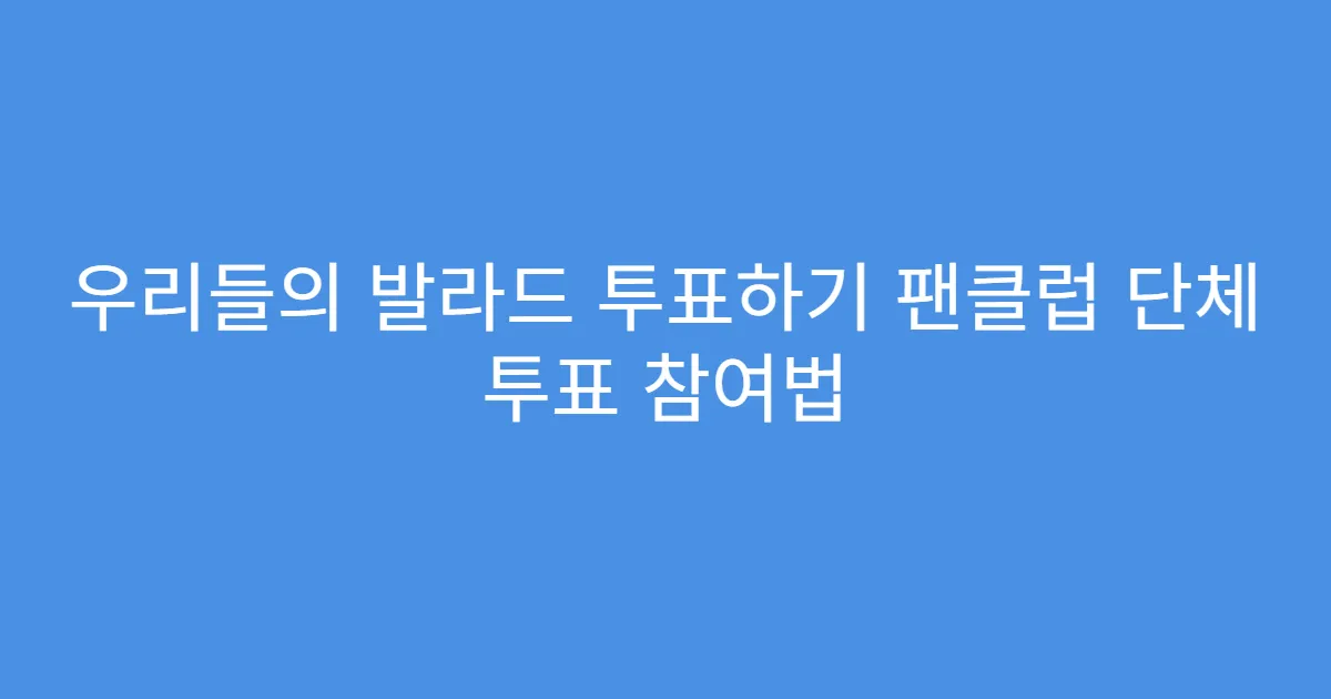 우리들의 발라드 투표하기 팬클럽 단체 투표 참여법
