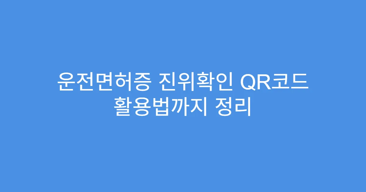 운전면허증 진위확인 QR코드 활용법까지 정리