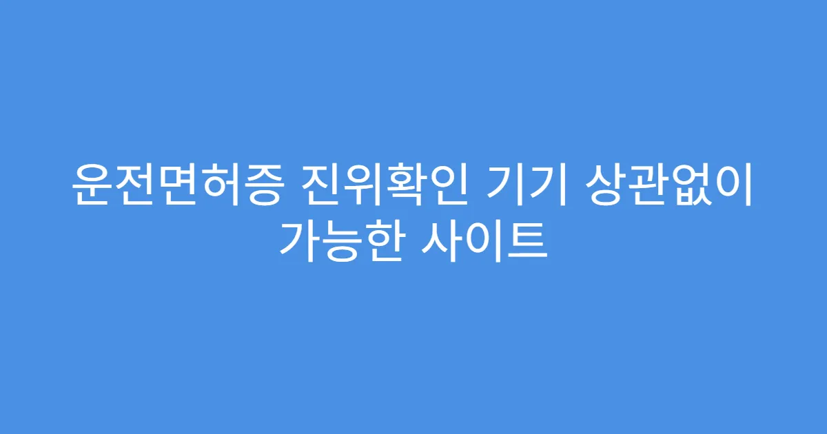 운전면허증 진위확인 기기 상관없이 가능한 사이트