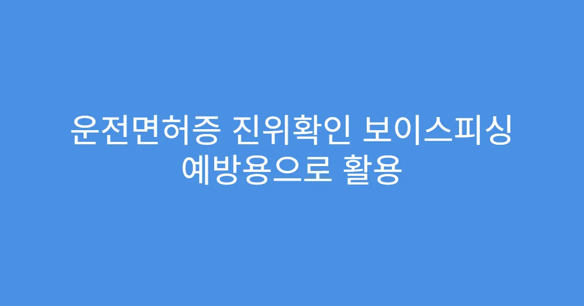 운전면허증 진위확인 보이스피싱 예방용으로 활용