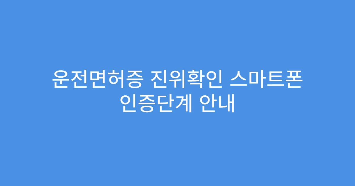 운전면허증 진위확인 스마트폰 인증단계 안내