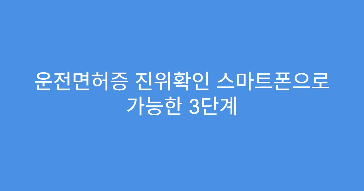 운전면허증 진위확인 스마트폰으로 가능한 3단계
