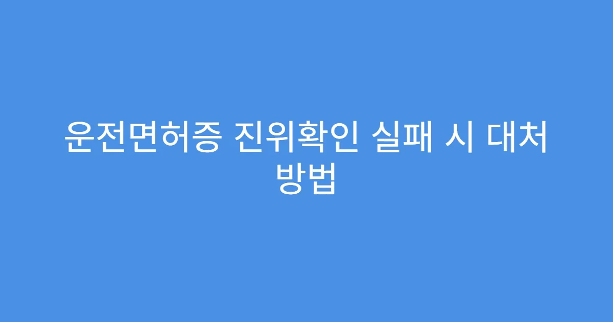 운전면허증 진위확인 실패 시 대처 방법